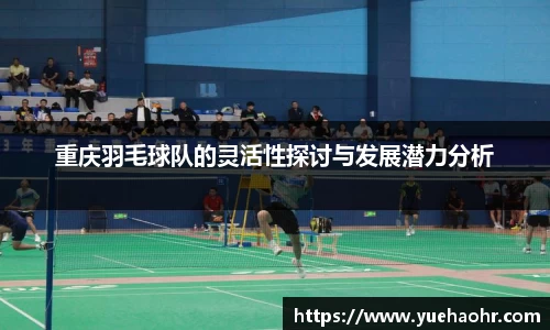 重庆羽毛球队的灵活性探讨与发展潜力分析