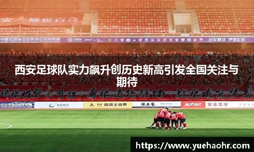 西安足球队实力飙升创历史新高引发全国关注与期待