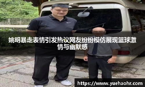 姚明暴走表情引发热议网友纷纷模仿展现篮球激情与幽默感