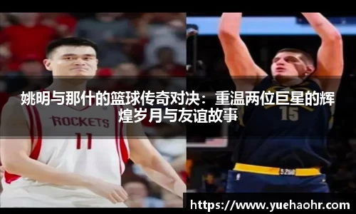 姚明与那什的篮球传奇对决：重温两位巨星的辉煌岁月与友谊故事