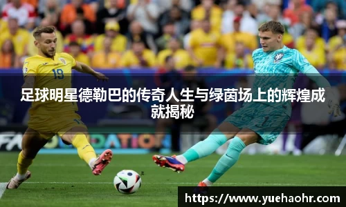 足球明星德勒巴的传奇人生与绿茵场上的辉煌成就揭秘