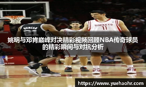 姚明与邓肯巅峰对决精彩视频回顾NBA传奇球员的精彩瞬间与对抗分析