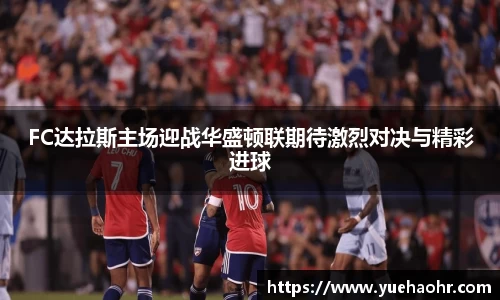 FC达拉斯主场迎战华盛顿联期待激烈对决与精彩进球