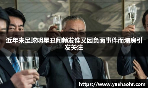 近年来足球明星丑闻频发谁又因负面事件而塌房引发关注