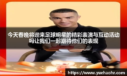 今天春晚将迎来足球明星的精彩表演与互动活动吗让我们一起期待他们的表现